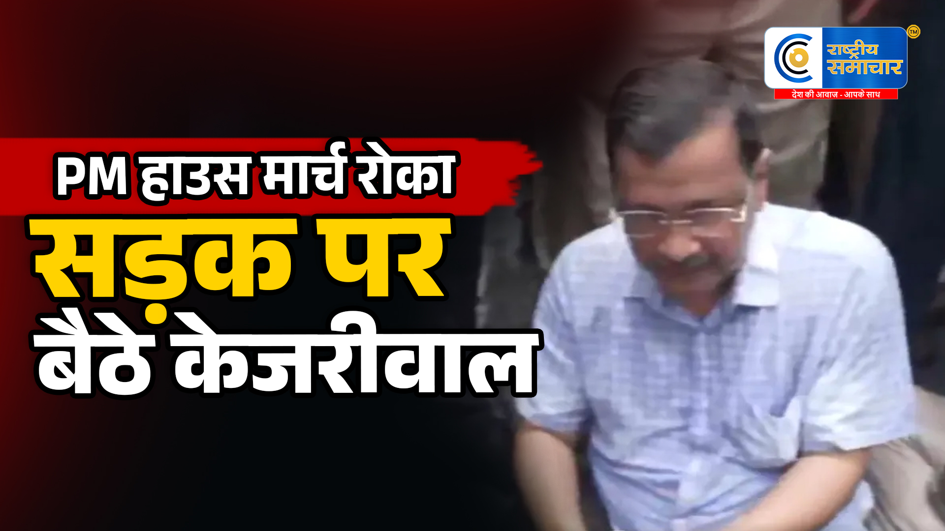 PM हाउस मार्च रोकासड़क पर बैठे केजरीवाल