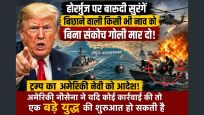 होर्मुज पर बारूदी सुरंगें बिछाने वाली किसी भी नाव को बिना संकोच गोली मार दो...ट्रम्प का अमेरिकी नेवी को आदेश ! युद्ध का खतरा कम नहीं हुआ