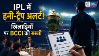 IPL 2026 में सख्ती: खिलाड़ियों को हनी-ट्रैप से बचाने के लिए BCCI के नए नियम,होटल में होगी अचानक तलाशी 