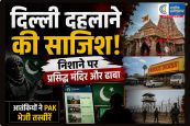 दिल्ली दहलाने की साजिश! निशाने पर प्रसिद्ध मंदिर और ढाबा, आतंकियों ने PAK भेजी तस्वीरें 