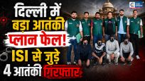 दिल्ली में बड़ा आतंकी हमला टला,ISI से जुड़े 4 आरोपी गिरफ्तार,पाकिस्तान से जुड़े नेटवर्क का खुलासा