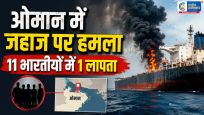 ओमान तट पर कमर्शियल जहाज पर बड़ा हमला11 भारतीयों में 10 सुरक्षित, एक की तलाश अब भी जारी