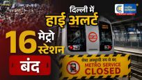 दिल्ली में हाई अलर्ट!DMRC ने 16 मेट्रो स्टेशन किए बंद, अगले आदेश तक नहीं मिलेगी एंट्री
