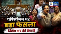 परिसीमन बिल पर सरकार का बड़ा दांव!15 अगस्त के बाद संसद का विशेष सत्र संभव, राहुल-रिजिजू की अहम बैठक