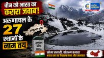 चीन की नाम बदलने की कोशिशोंको भारत का करारा जवाब, अरुणाचल के 27 स्थान आधिकारिक मानचित्र में शामिल
